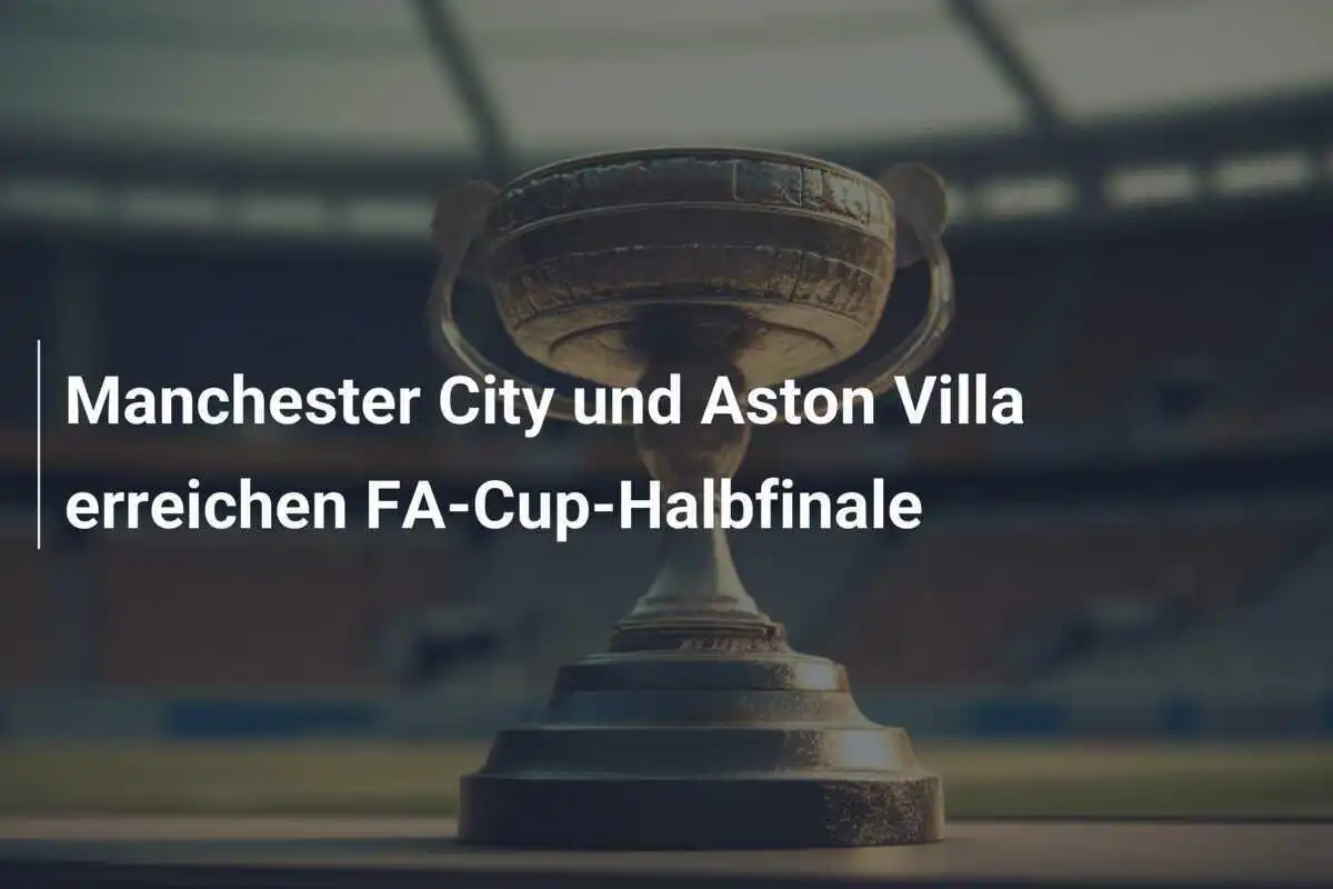 Manchester City und Aston Villa erreichen FA-Cup-Halbfinale