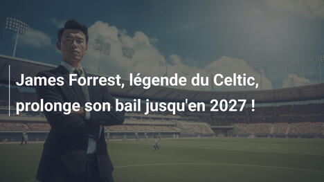 James Forrest, légende du Celtic, prolonge son bail jusqu'en 2027 !