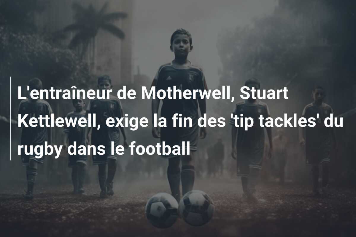 L'entraîneur de Motherwell, Stuart Kettlewell, exige la fin des 'tip tackles' du rugby dans le football