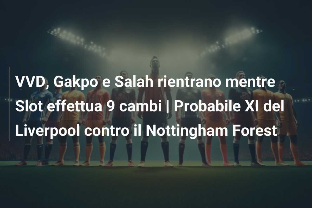 VVD, Gakpo e Salah rientrano mentre Slot effettua 9 cambi | Probabile XI del Liverpool contro il Nottingham Forest