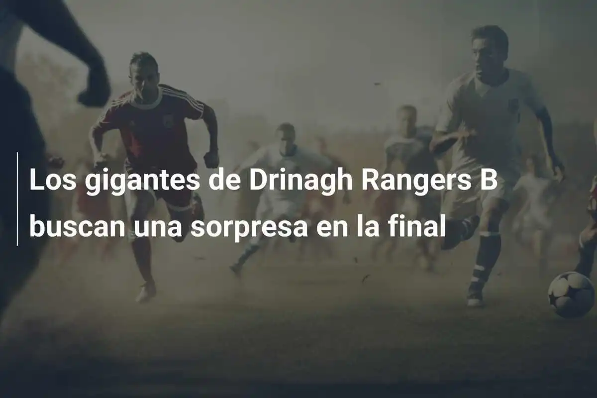 Los gigantes de Drinagh Rangers B buscan una sorpresa en la final