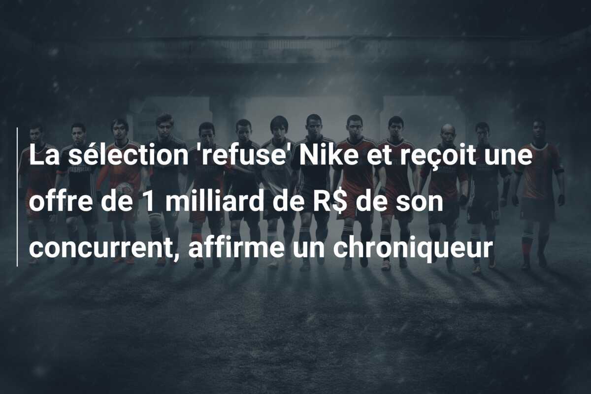 La sélection 'refuse' Nike et reçoit une offre de 1 milliard de R$ de son concurrent, affirme un chroniqueur