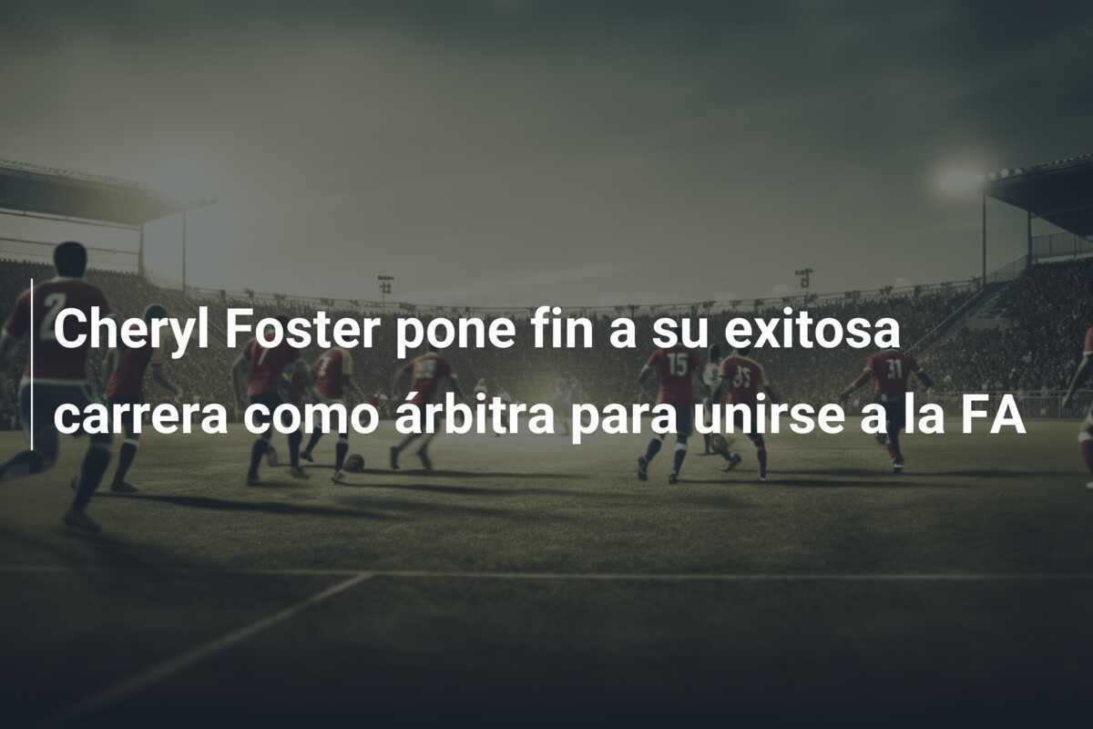 Cheryl Foster pone fin a su exitosa carrera como árbitra para unirse a la FA