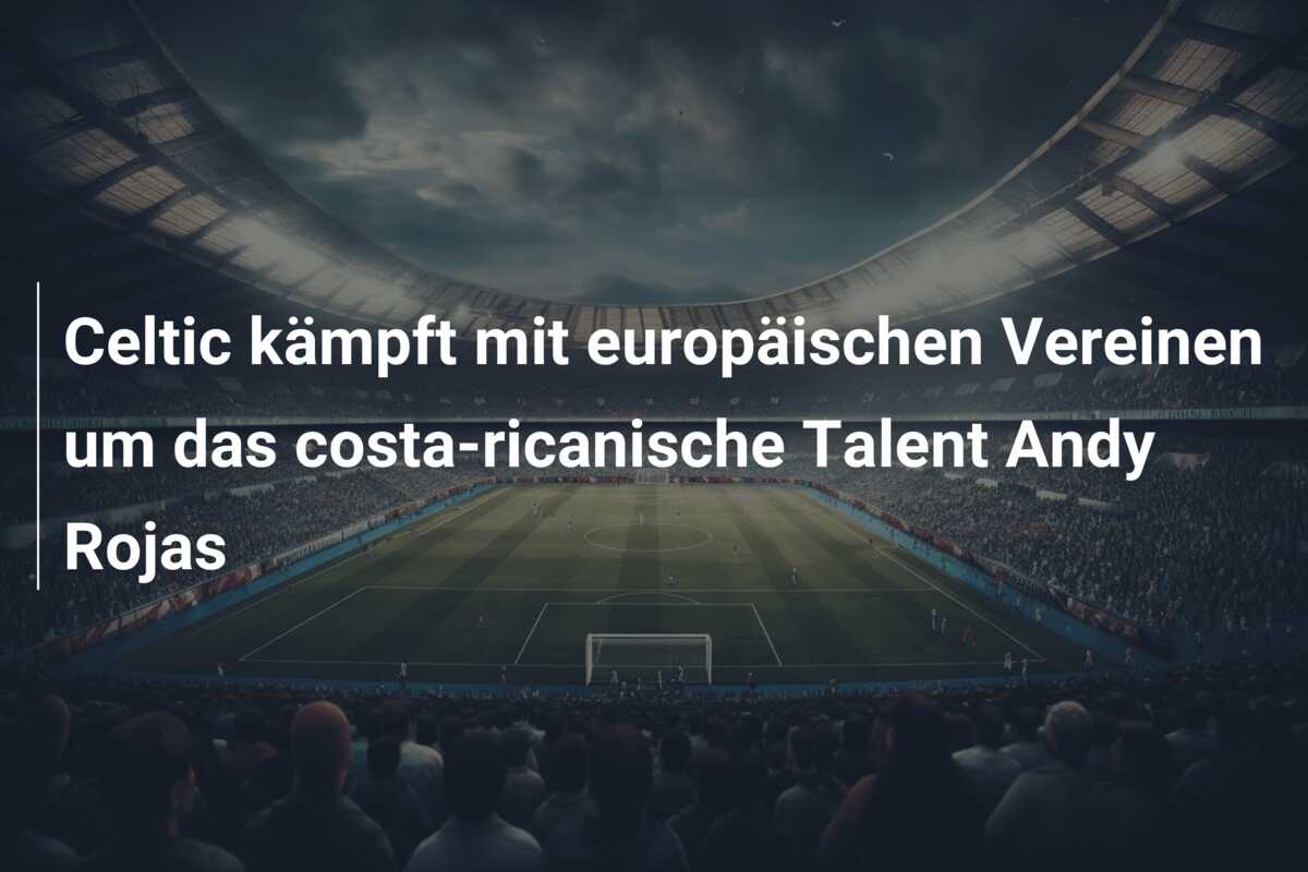Celtic kämpft mit europäischen Vereinen um das costa-ricanische Talent Andy Rojas