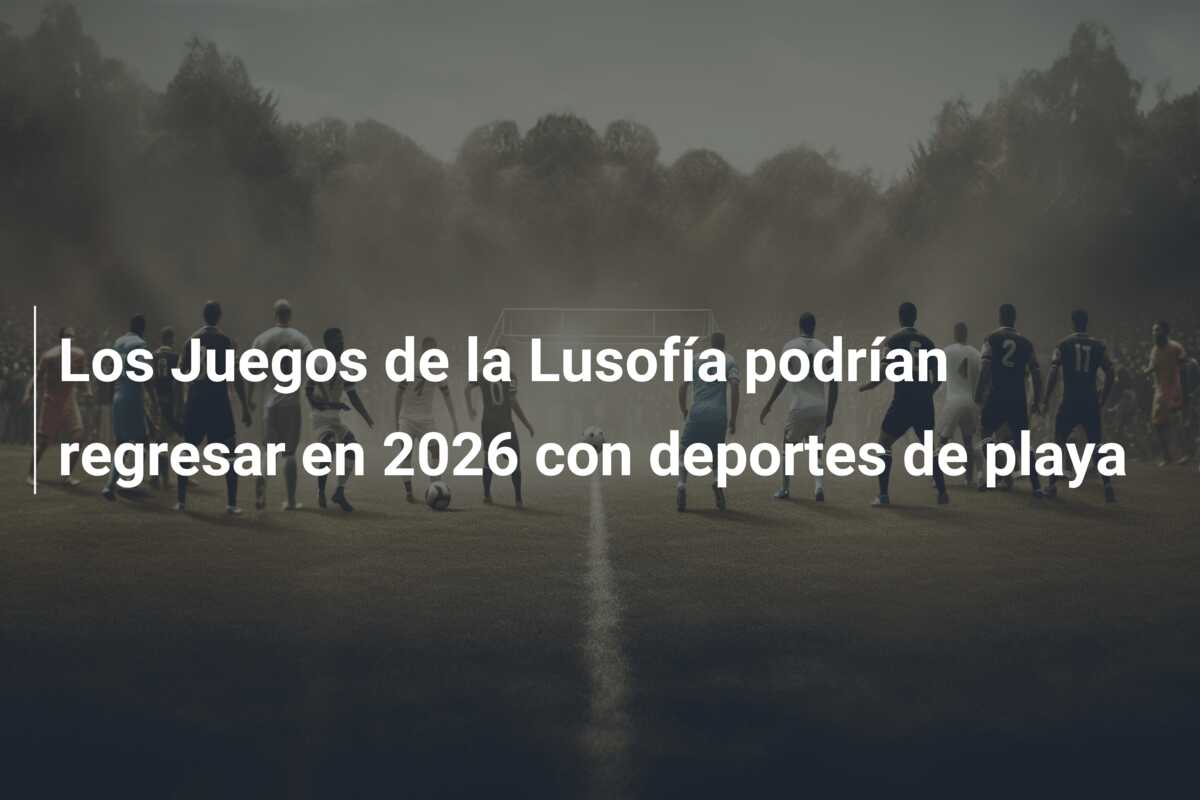 Los Juegos de la Lusofía podrían regresar en 2026 con deportes de playa