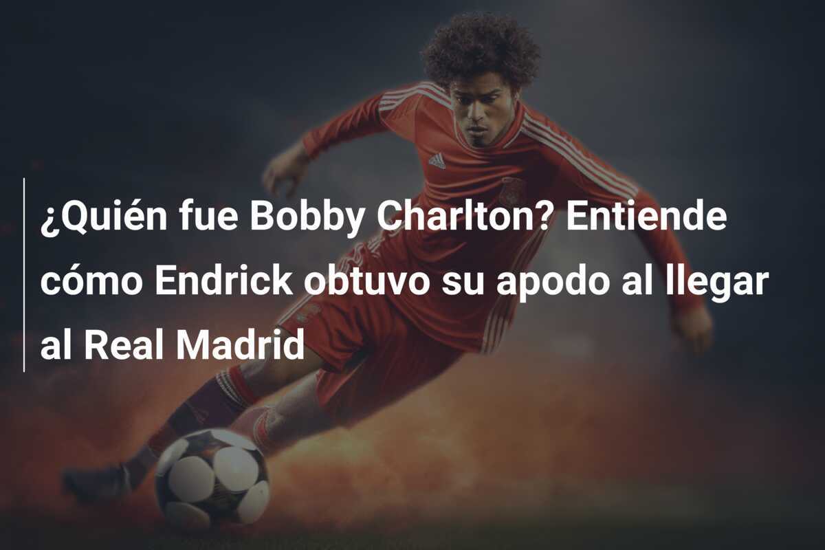 ¿Quién fue Bobby Charlton? Entiende cómo Endrick obtuvo su apodo al llegar al Real Madrid