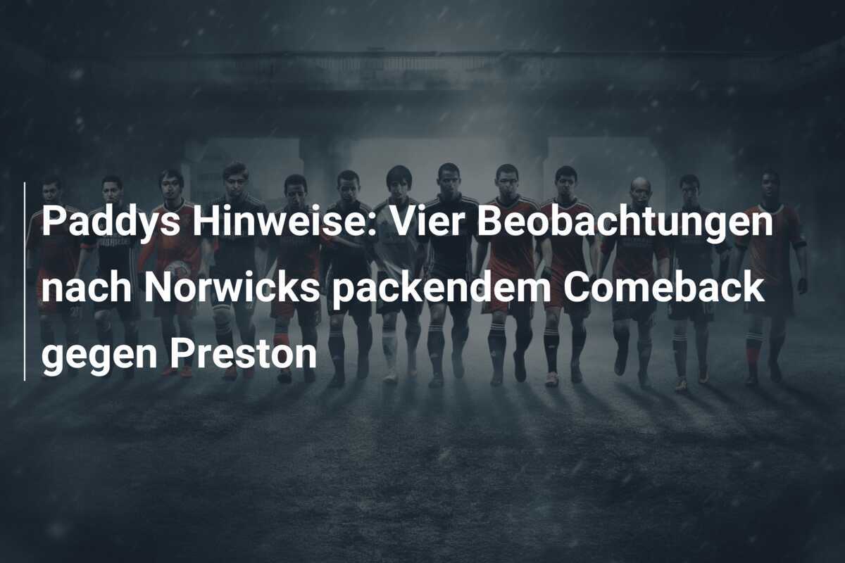 Paddys Hinweise: Vier Beobachtungen nach Norwicks packendem Comeback gegen Preston