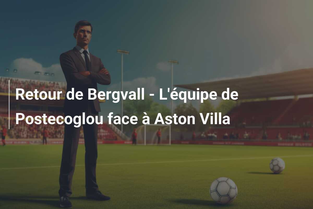 Retour de Bergvall - L'équipe de Postecoglou face à Aston Villa