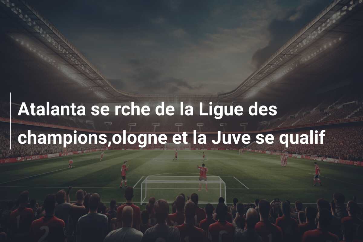 Atalanta se rche de la Ligue des champions,ologne et la Juve se qualif