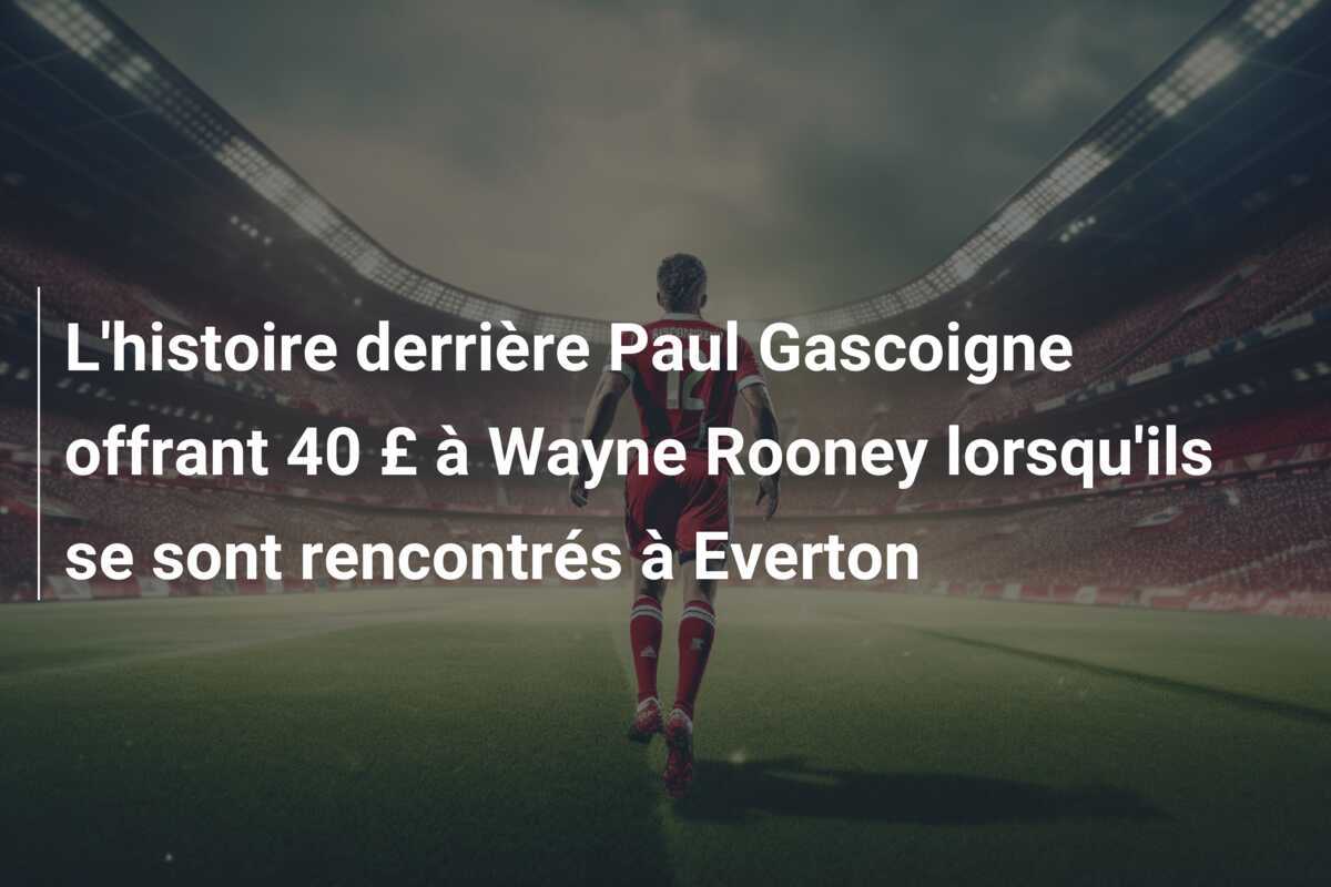 L'histoire derrière Paul Gascoigne offrant 40 £ à Wayne Rooney lorsqu'ils se sont rencontrés à Everton
