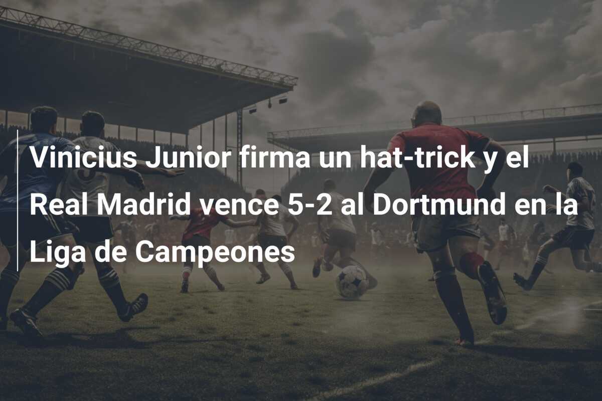 Vinicius Junior firma un hat-trick y el Real Madrid vence 5-2 al Dortmund en la Liga de Campeones