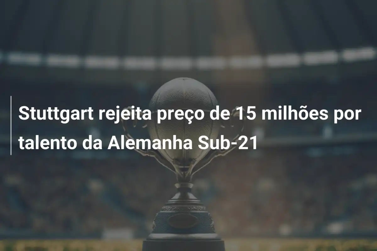 Stuttgart rejeita preço de 15 milhões por talento da Alemanha Sub-21