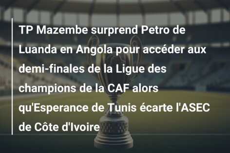 TP Mazembe surprend Petro de Luanda en Angola pour accéder aux demi-finales de la Ligue des champions de la CAF alors qu’Esperance de Tunis écarte l’ASEC de Côte d’Ivoire