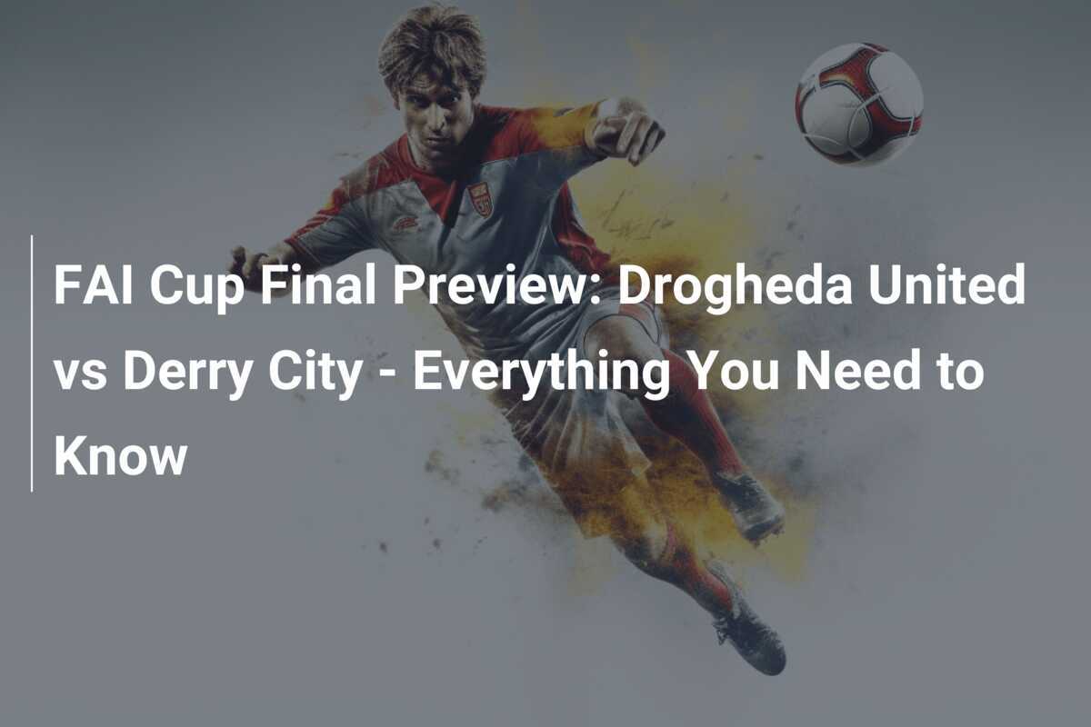 FAI Cup Final Preview Drogheda United vs Derry City Everything You