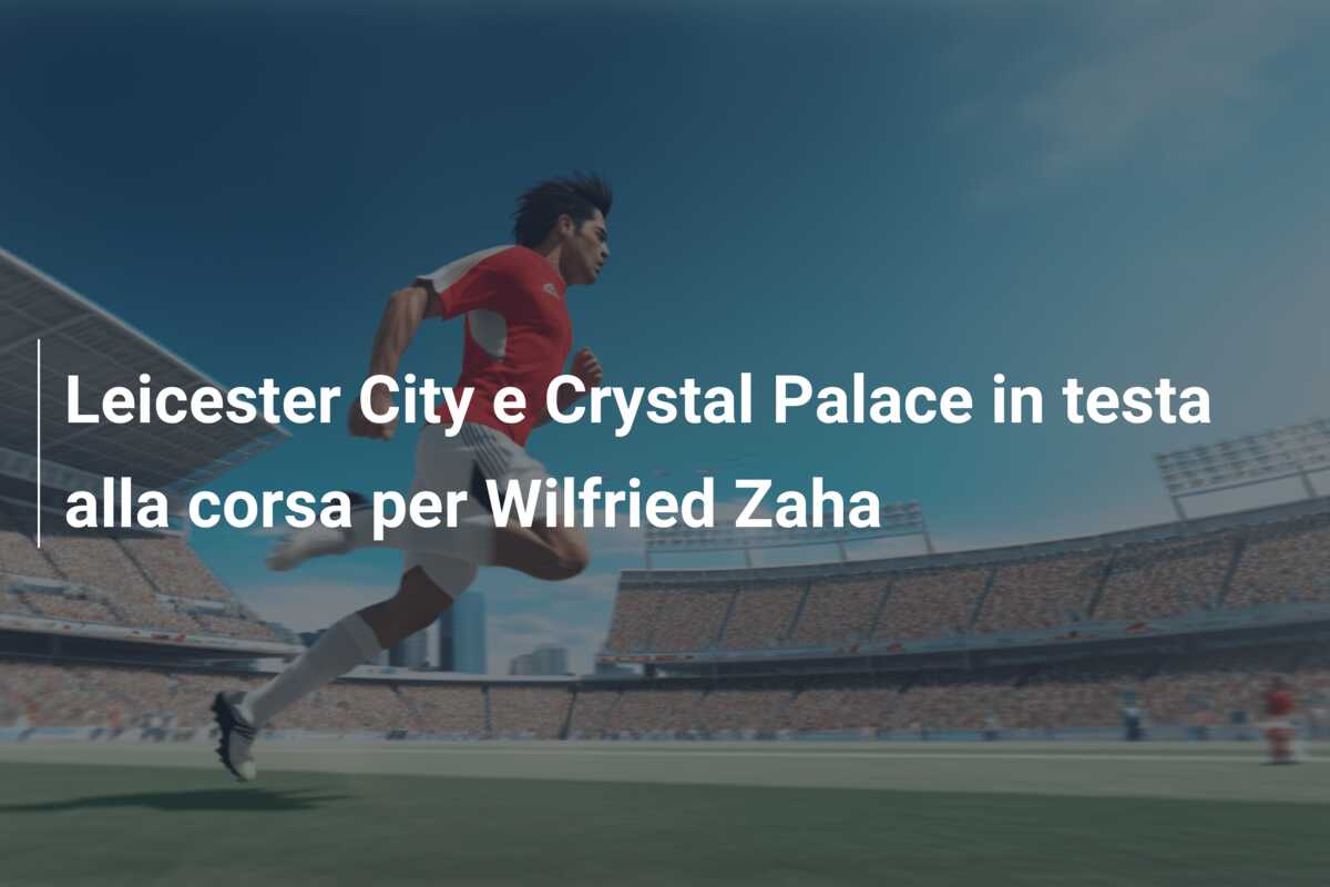 Leicester City e Crystal Palace in testa alla corsa per Wilfried Zaha