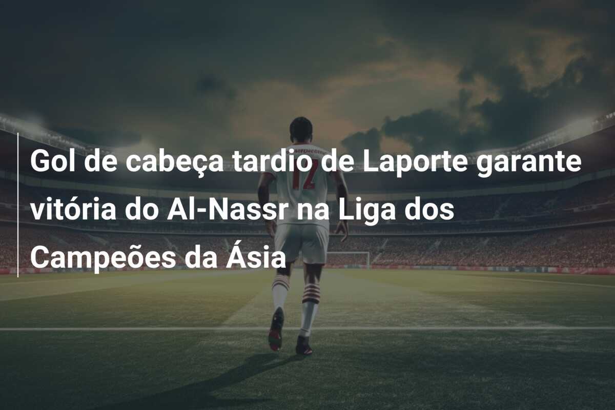 Gol de cabeça tardio de Laporte garante vitória do Al-Nassr na Liga dos Campeões da Ásia