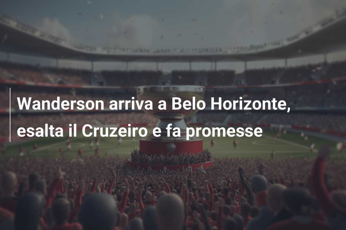 Wanderson arriva a Belo Horizonte, esalta il Cruzeiro e fa promesse