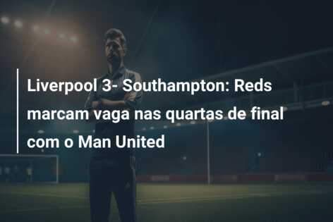 Liverpool 3- Southampton: Reds marcam vaga nas quartas de final com o Man United