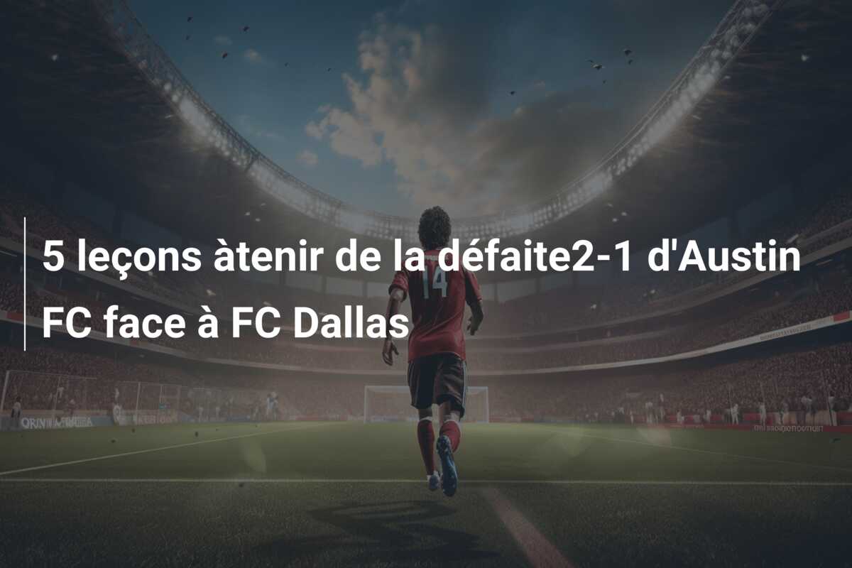 5 leçons àtenir de la défaite2-1 d’Austin FC face à FC Dallas