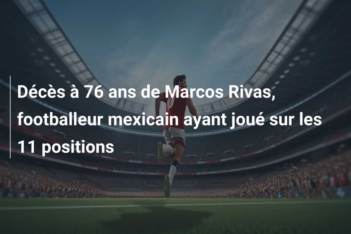 Décès à 76 ans de Marcos Rivas, footballeur mexicain ayant joué sur les 11 positions