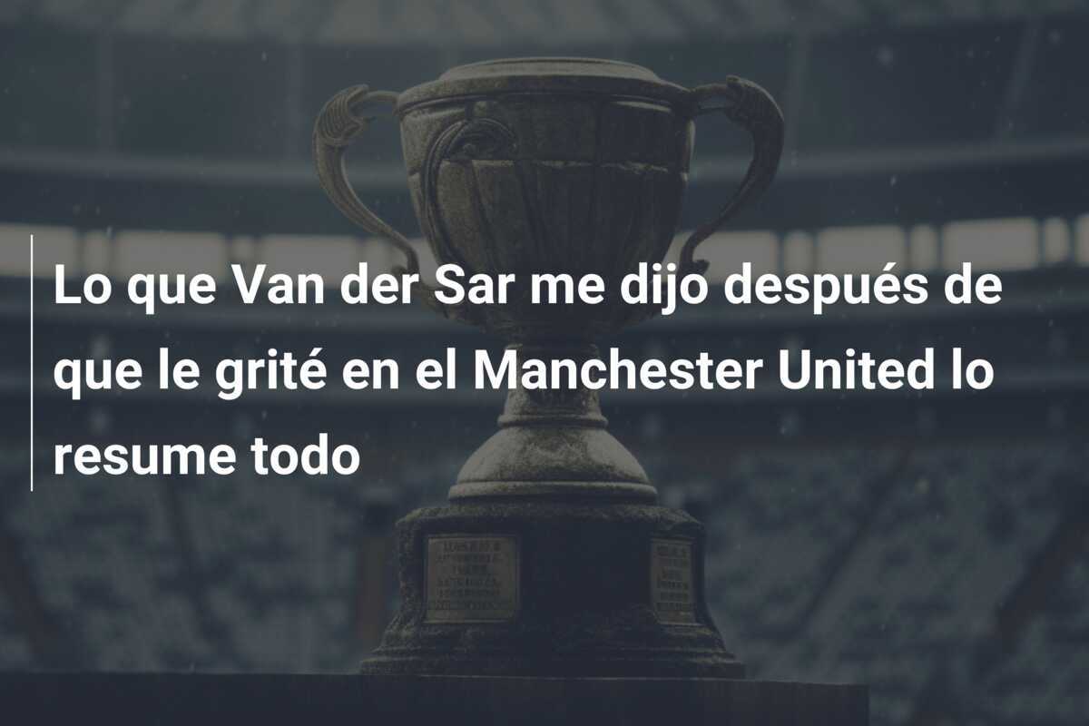 Lo que Van der Sar me dijo después de que le grité en el Manchester United lo resume todo