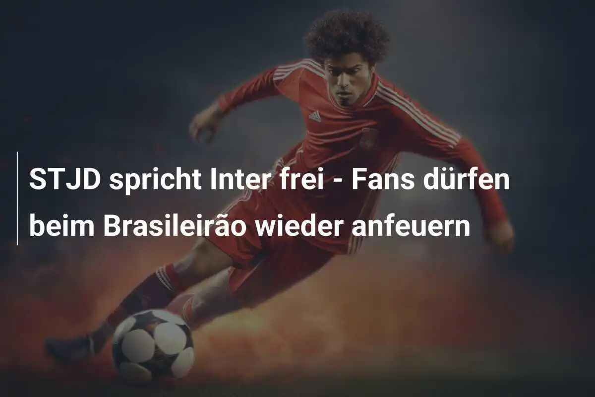 STJD spricht Inter frei - Fans dürfen beim Brasileirão wieder anfeuern
