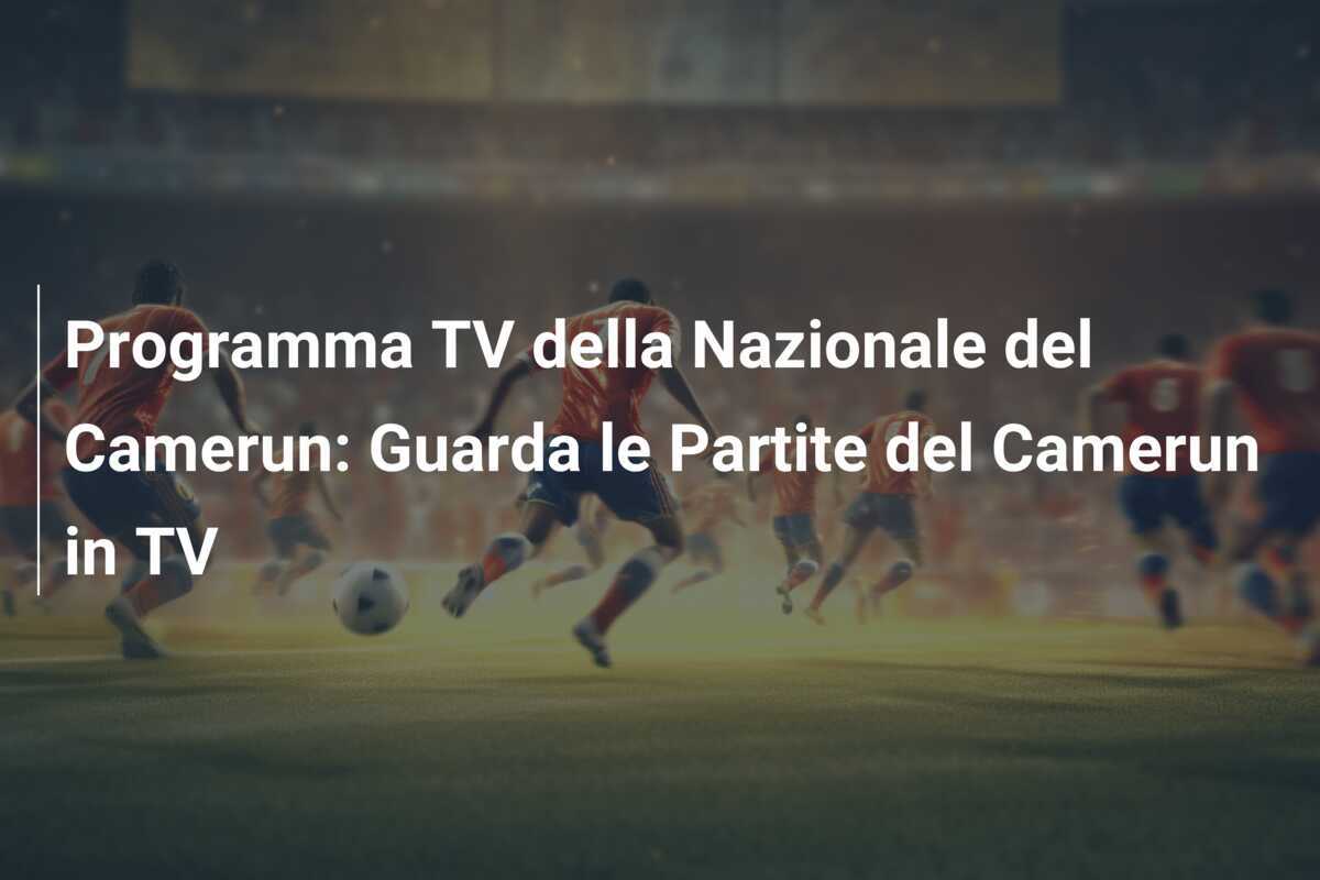 Programma TV della Nazionale del Camerun: Guarda le Partite del Camerun in TV