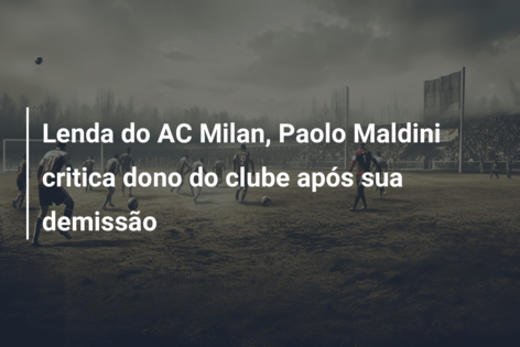 Lenda do AC Milan, Paolo Maldini critica dono do clube após sua demissão