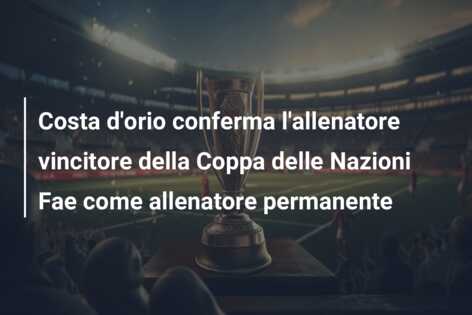 Costa d’orio conferma l’allenatore vincitore della Coppa delle Nazioni Fae come allenatore permanente