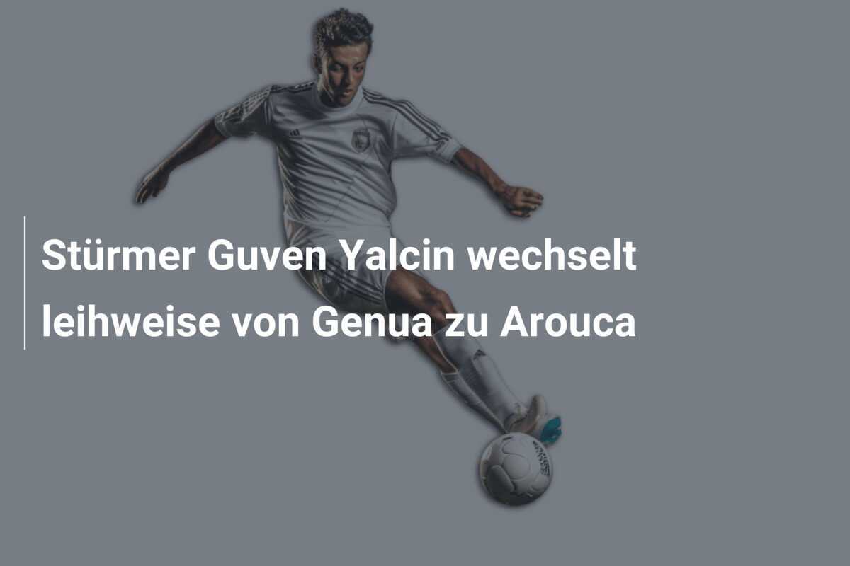 Stürmer Guven Yalcin wechselt leihweise von Genua zu Arouca