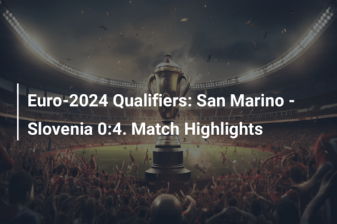 Euro-2024 Qualifiers: San Marino – Slovenia 0:4. Match Highlights