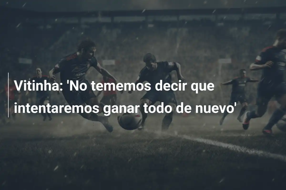 Vitinha: 'No tememos decir que intentaremos ganar todo de nuevo'