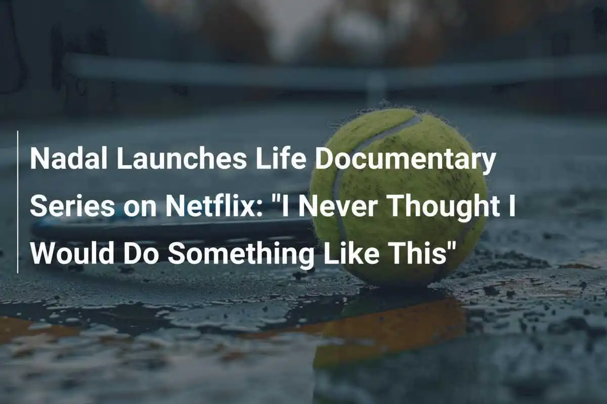 Nadal startet Dokumentarserie über sein Leben auf Netflix: "Ich hätte nie gedacht, dass ich so etwas tun würde"