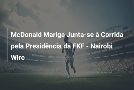 McDonald Mariga Junta-se à Corrida pela Presidência da FKF – Nairobi Wire