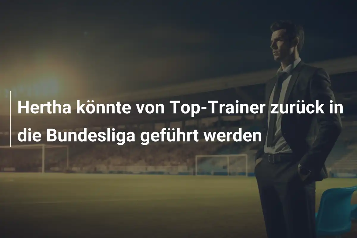 Hertha könnte von Top-Trainer zurück in die Bundesliga geführt werden