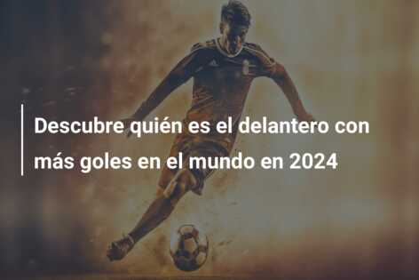 Descubre quién es el delantero con más goles en el mundo en 2024