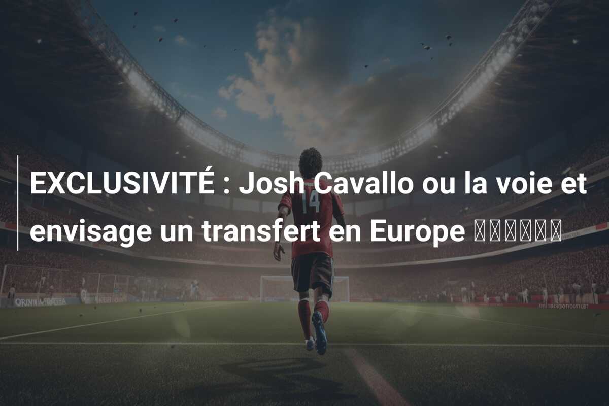 EXCLUSIVITÉ : Josh Cavallo ou la voie et envisage un transfert en Europe 🏳️‍🌈