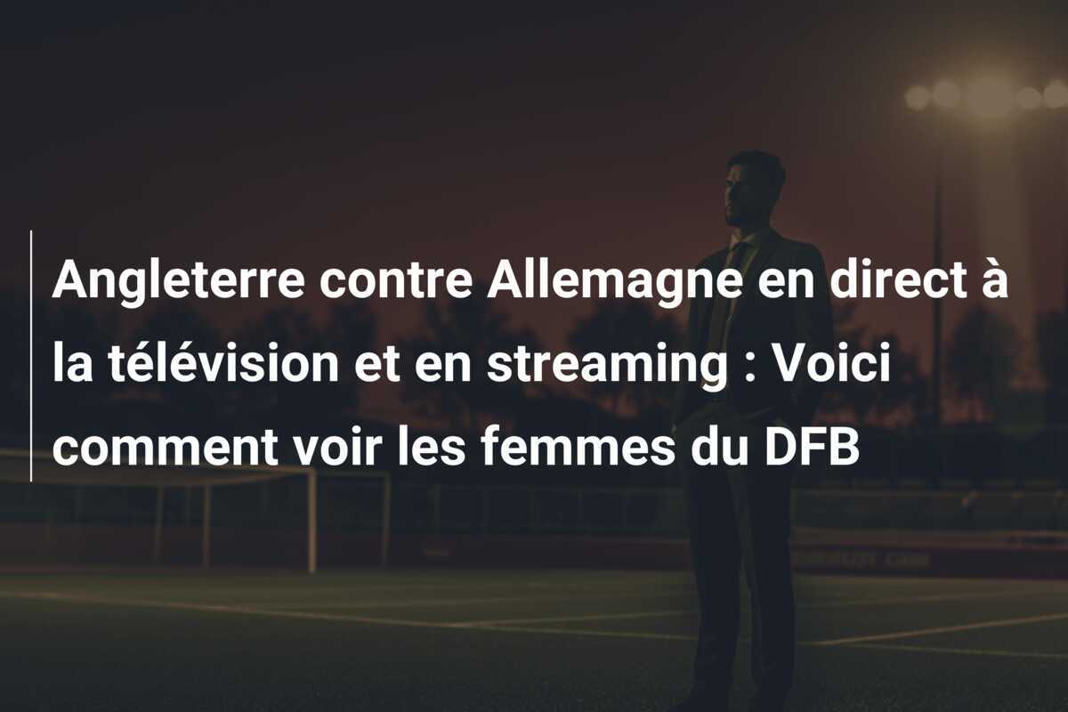 Angleterre contre Allemagne en direct à la télévision et en streaming : Voici comment voir les femmes du DFB