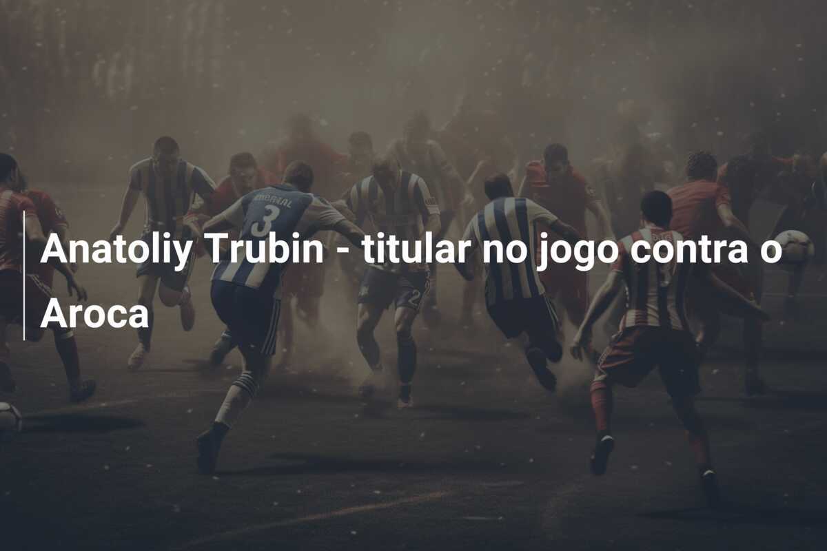 Anatoliy Trubin - titular no jogo contra o Aroca