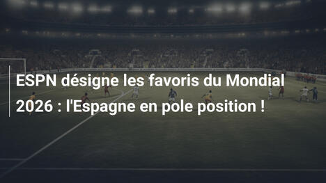 ESPN désigne les favoris du Mondial 2026 : l'Espagne en pole position !