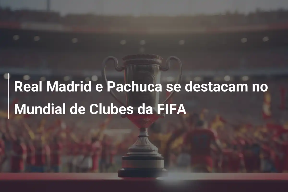 Real Madrid e Pachuca se destacam no Mundial de Clubes da FIFA