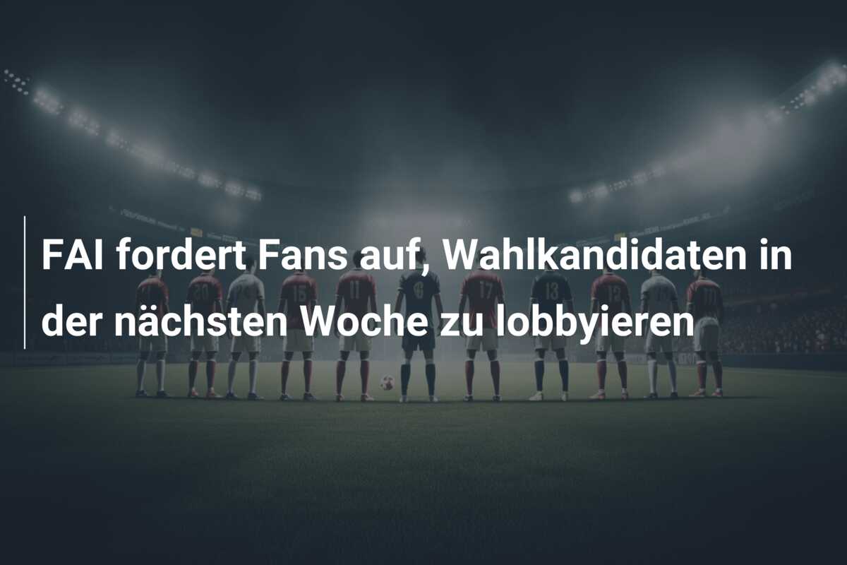 FAI fordert Fans auf, Wahlkandidaten in der nächsten Woche zu lobbyieren