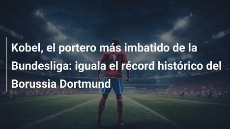 Kobel, el portero más imbatido de la Bundesliga: iguala el récord histórico del Borussia Dortmund
