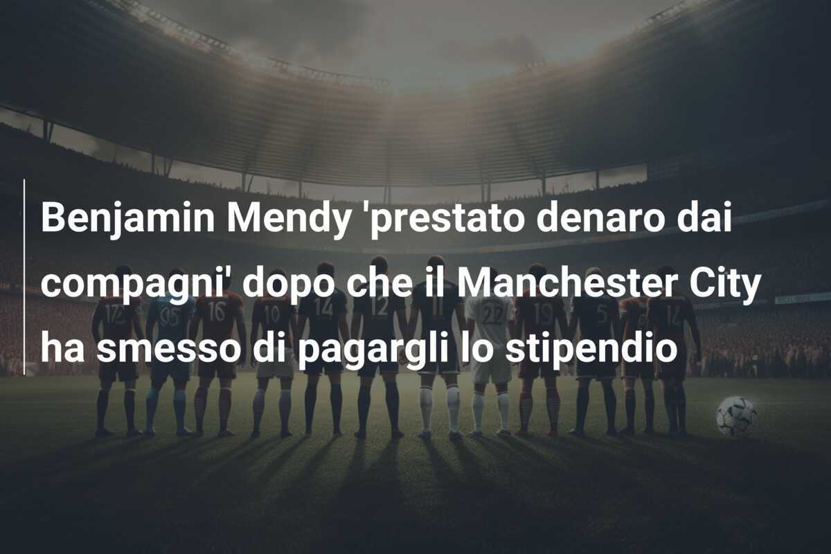 Benjamin Mendy 'prestato denaro dai compagni' dopo che il Manchester City ha smesso di pagargli lo stipendio