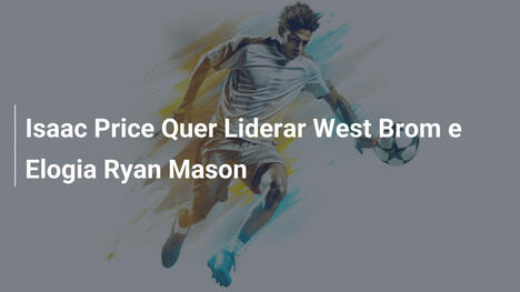 Isaac Price Quer Liderar West Brom e Elogia Ryan Mason