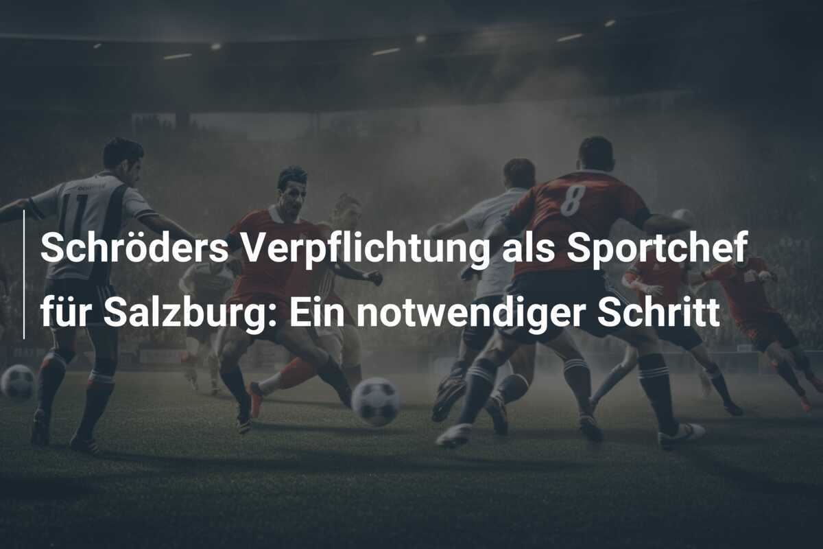 Schröders Verpflichtung als Sportchef für Salzburg: Ein notwendiger Schritt