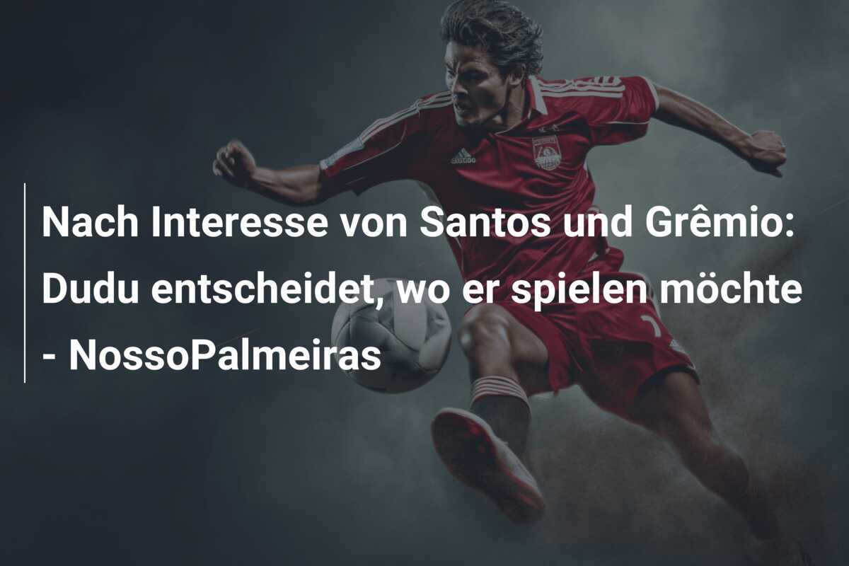 Nach Interesse von Santos und Grêmio: Dudu entscheidet, wo er spielen möchte - NossoPalmeiras