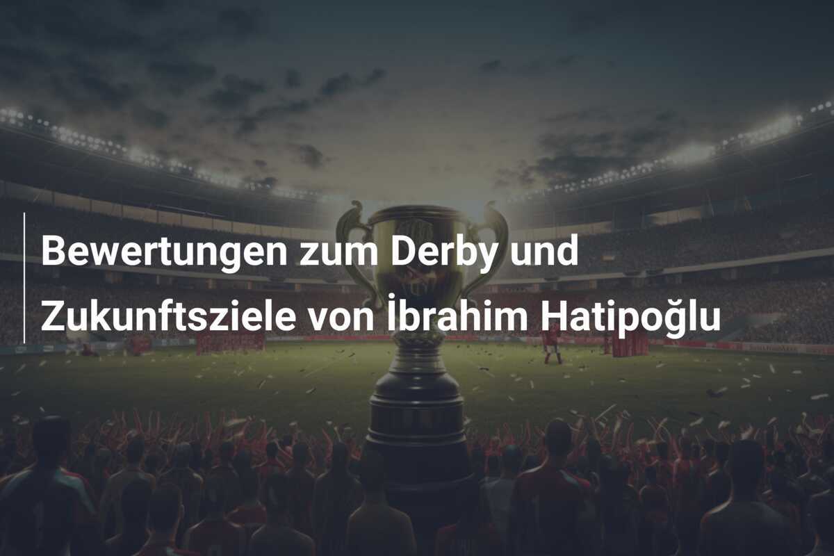 Bewertungen zum Derby und Zukunftsziele von İbrahim Hatipoğlu