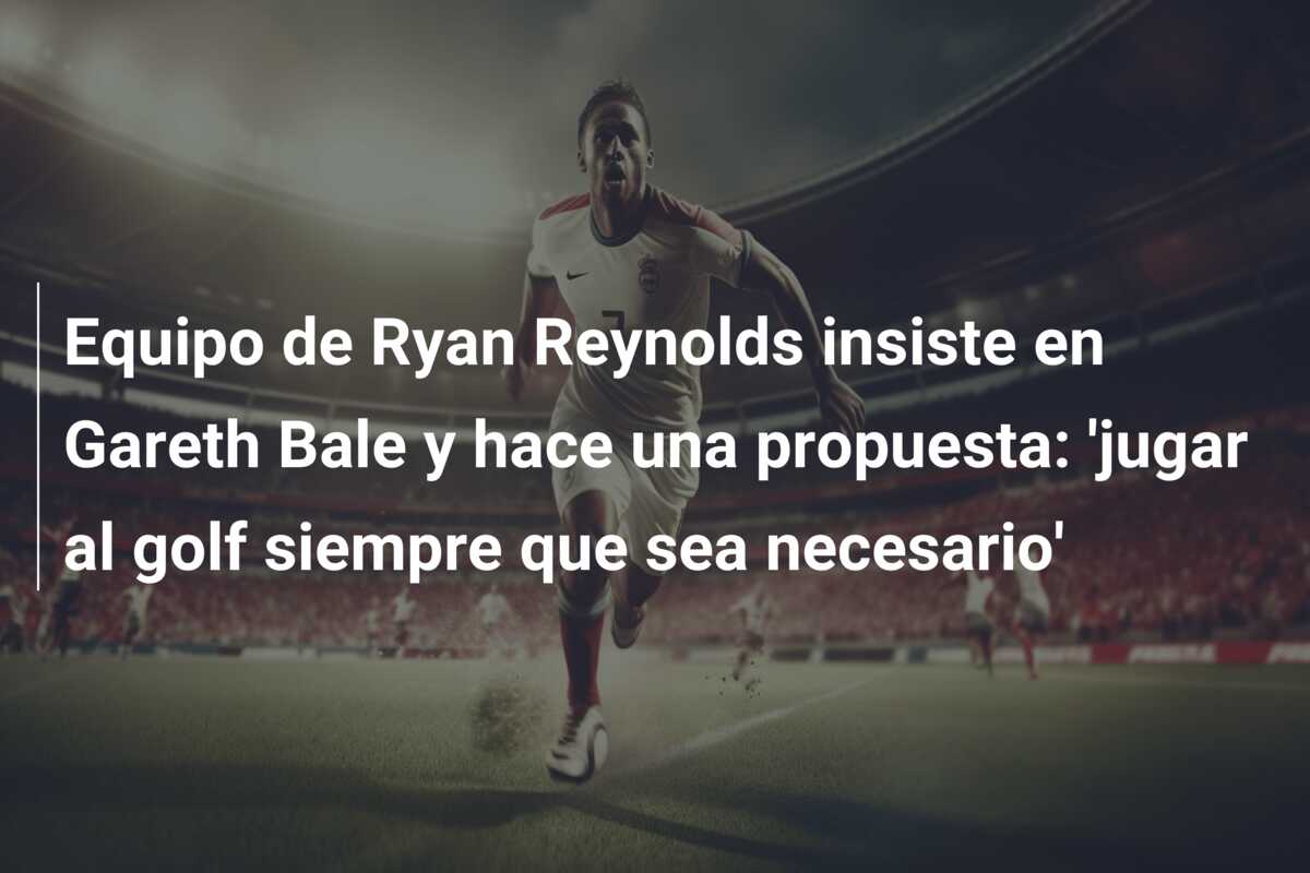 Equipo de Ryan Reynolds insiste en Gareth Bale y hace una propuesta: ‘jugar al golf siempre que sea necesario’