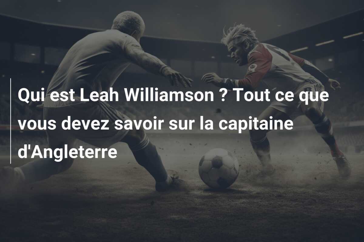 Qui est Leah Williamson ? Tout ce que vous devez savoir sur la capitaine d'Angleterre